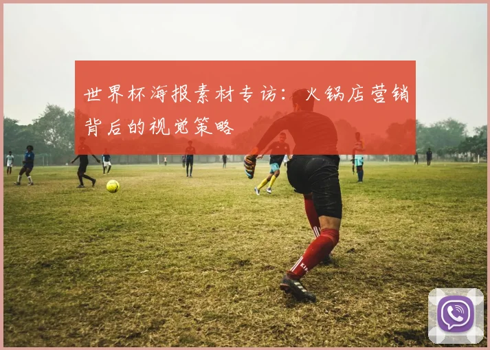 世界杯海报素材专访:火锅店营销背后的视觉策略