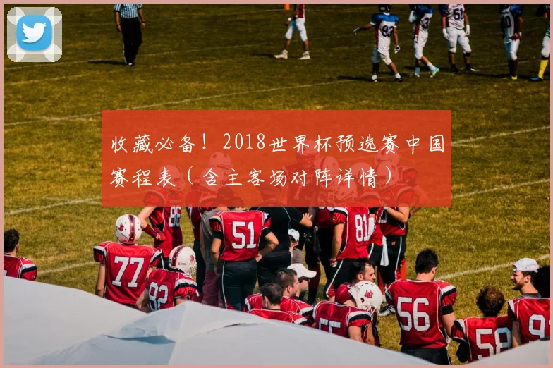 收藏必备！2018世界杯预选赛中国赛程表（含主客场对阵详情）