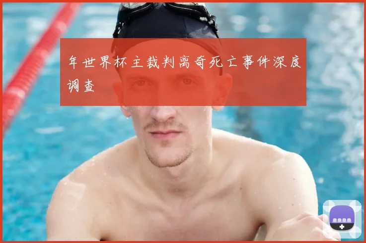 年世界杯主裁判离奇死亡事件深度调查
