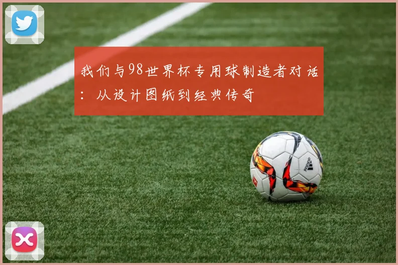 我们与98世界杯专用球制造者对话：从设计图纸到经典传奇