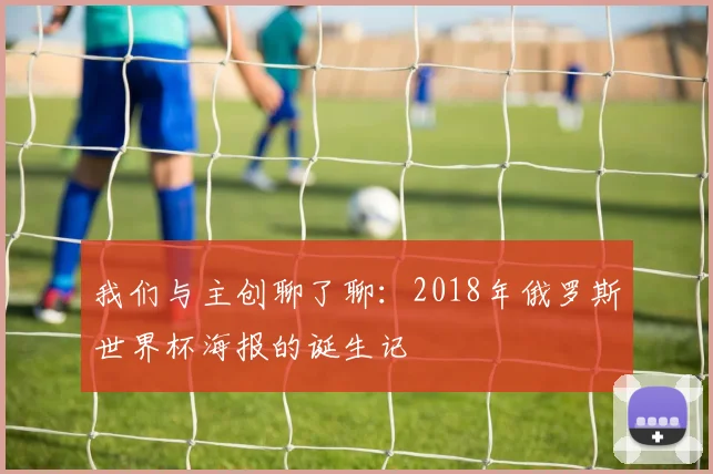我们与主创聊了聊:2018年俄罗斯世界杯海报的诞生记