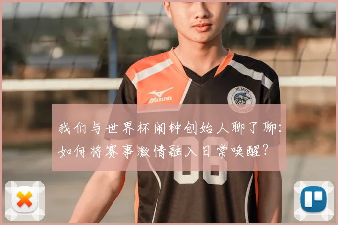 我们与世界杯闹钟创始人聊了聊：如何将赛事激情融入日常唤醒？
