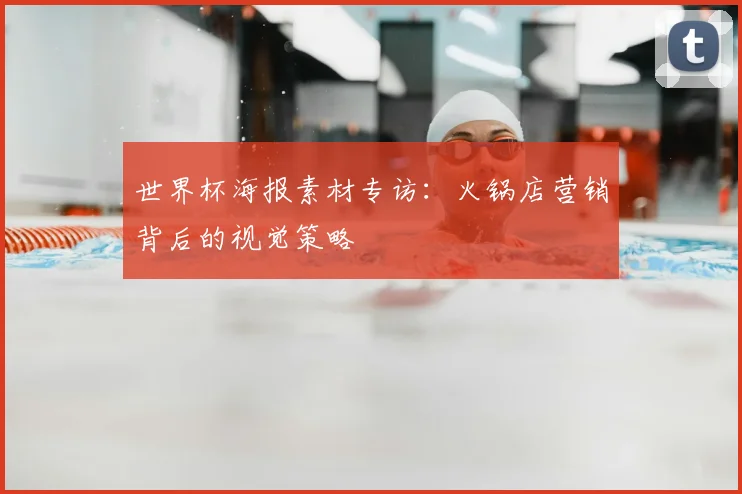 世界杯海报素材专访:火锅店营销背后的视觉策略