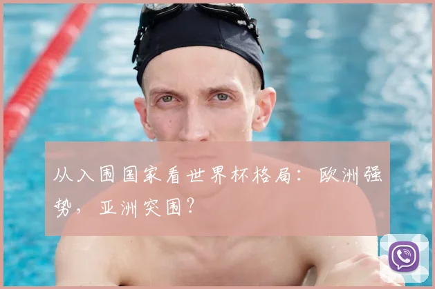 从入围国家看世界杯格局:欧洲强势,亚洲突围?