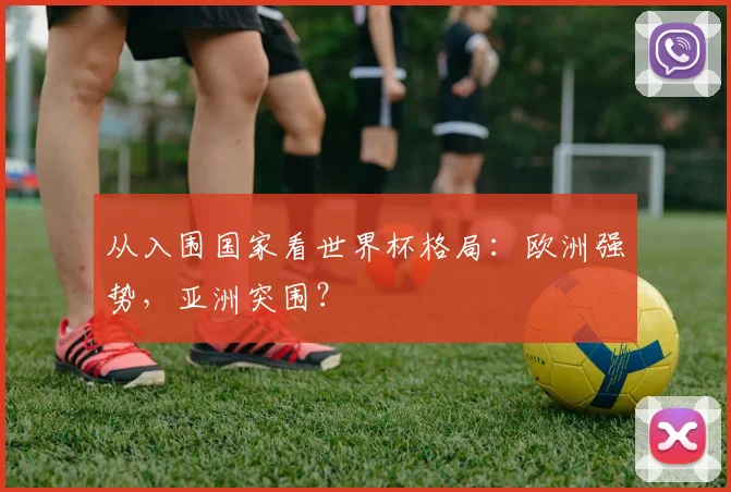 从入围国家看世界杯格局：欧洲强势，亚洲突围？