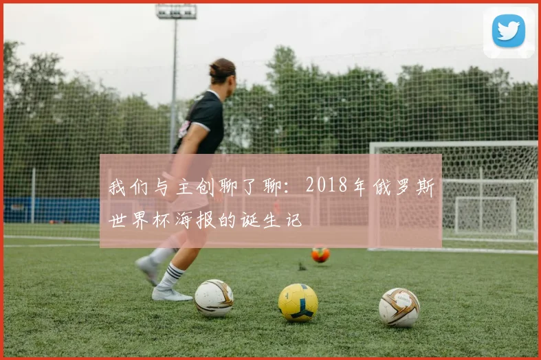 我们与主创聊了聊:2018年俄罗斯世界杯海报的诞生记