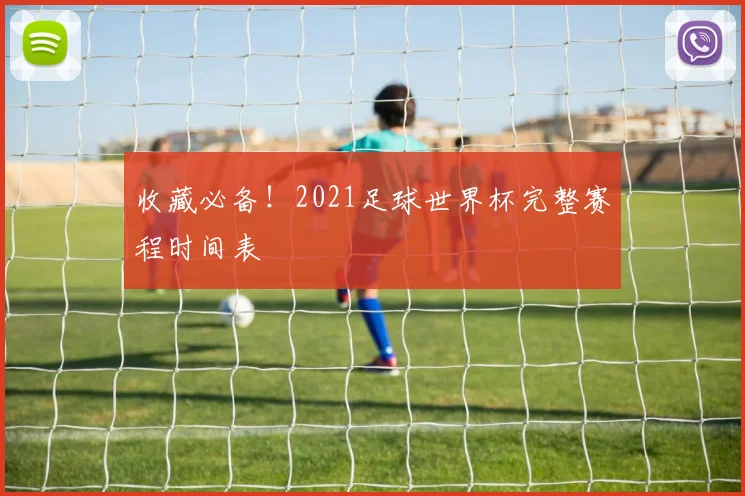 收藏必备!2021足球世界杯完整赛程时间表