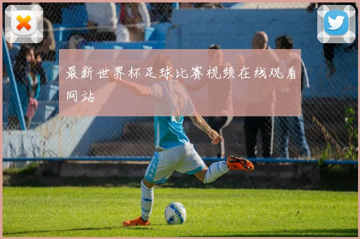 最新世界杯足球比赛视频在线观看网站