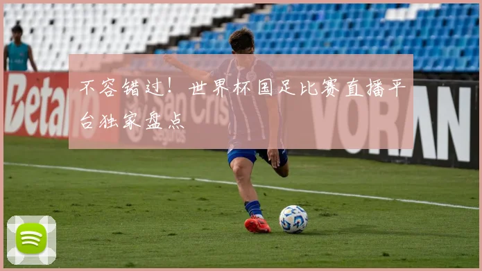 不容错过！世界杯国足比赛直播平台独家盘点